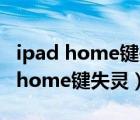 ipad home键失灵可以用其他代替吗（ipad home键失灵）