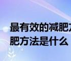 最有效的减肥方法一周减7斤左右（最好的减肥方法是什么）