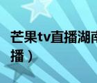 芒果tv直播湖南卫视在线直播（湖南卫视tv直播）