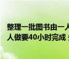 整理一批图书由一人做160小时完成（整理一批图书 由一个人做要40小时完成 先安排一批人整理2时）