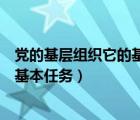 党的基层组织它的基本任务包括什么（党的基层组织有哪些基本任务）