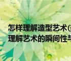 怎样理解造型艺术(美术)的瞬间性与永固性审美特征（如何理解艺术的瞬间性与永固性）