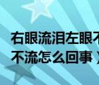 右眼流泪左眼不流怎么回事呢（右眼流泪左眼不流怎么回事）