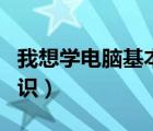 我想学电脑基本知识怎么学（怎么学习电脑知识）