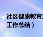 社区健康教育工作总结2021（社区健康教育工作总结）