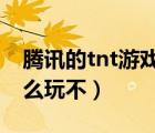 腾讯的tnt游戏还会再运营吗?（腾讯tnt为什么玩不）