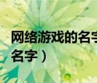 网络游戏的名字现在都不能改吗（网络游戏的名字）