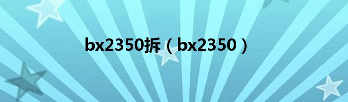 bx2350拆（bx2350）