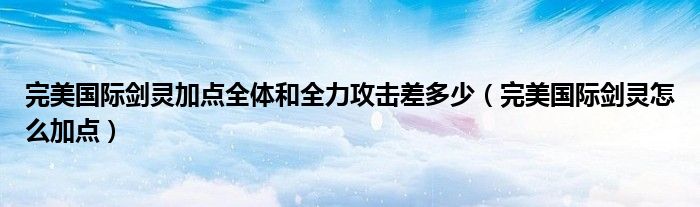 完美国际剑灵加点全体和全力攻击差多少（完美国际剑灵怎么加点）