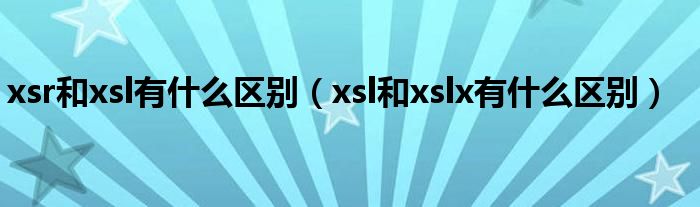 xsr和xsl有什么区别（xsl和xslx有什么区别）