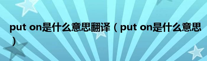 put on是什么意思翻译（put on是什么意思）