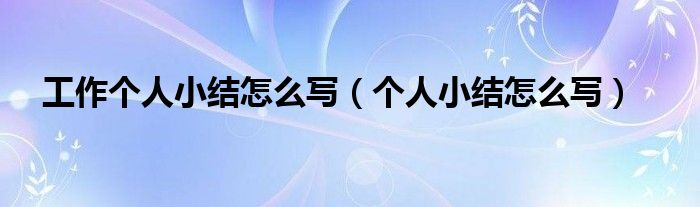 工作个人小结怎么写（个人小结怎么写）