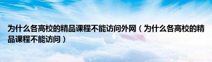 为什么各高校的精品课程不能访问外网（为什么各高校的精品课程不能访问）