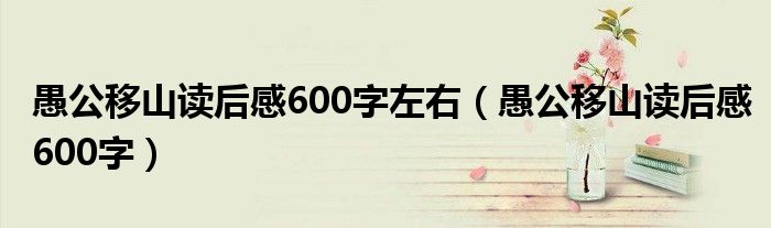 愚公移山读后感600字左右（愚公移山读后感600字）