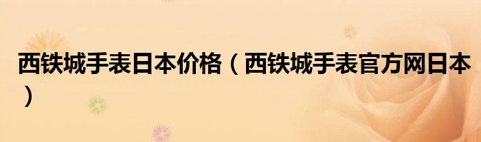 西铁城手表日本价格（西铁城手表官方网日本）