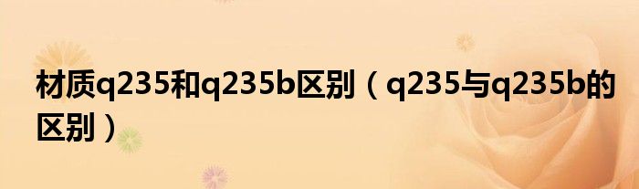 材质q235和q235b区别（q235与q235b的区别）