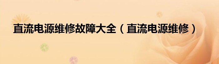 直流电源维修故障大全（直流电源维修）