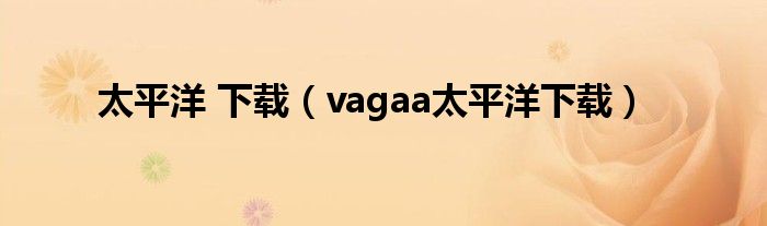 太平洋 下载（vagaa太平洋下载）