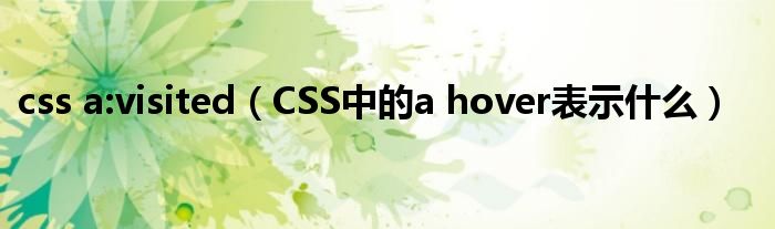 css a:visited（CSS中的a hover表示什么）