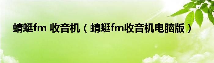 蜻蜓fm 收音机（蜻蜓fm收音机电脑版）