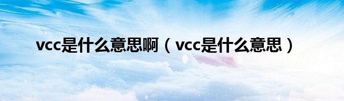 vcc是什么意思啊（vcc是什么意思）