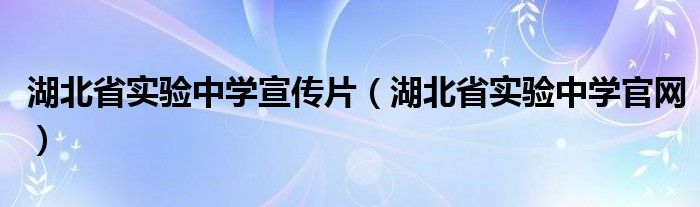 湖北省实验中学宣传片（湖北省实验中学官网）