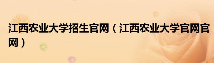 江西农业大学招生官网（江西农业大学官网官网）