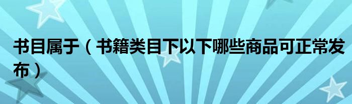 书目属于（书籍类目下以下哪些商品可正常发布）