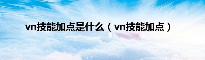 vn技能加点是什么（vn技能加点）