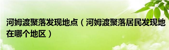 河姆渡聚落发现地点（河姆渡聚落居民发现地在哪个地区）