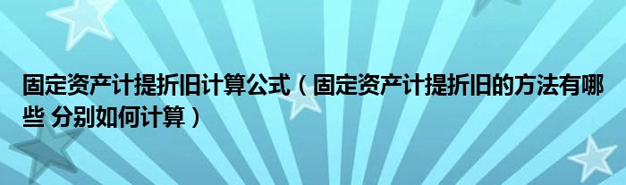 固定资产计提折旧计算公式（固定资产计提折旧的方法有哪些 分别如何计算）