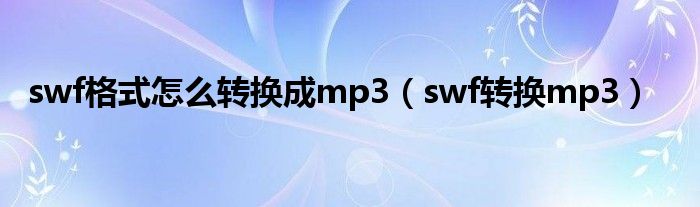 swf格式怎么转换成mp3（swf转换mp3）