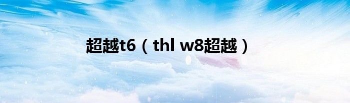 超越t6（thl w8超越）