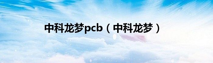 中科龙梦pcb（中科龙梦）