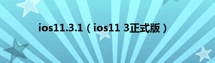 ios11.3.1（ios11 3正式版）