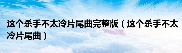 这个杀手不太冷片尾曲完整版（这个杀手不太冷片尾曲）