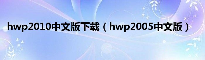 hwp2010中文版下载（hwp2005中文版）