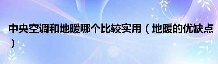 中央空调和地暖哪个比较实用（地暖的优缺点）