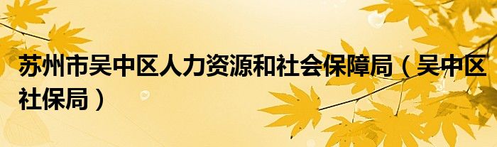 苏州市吴中区人力资源和社会保障局（吴中区社保局）