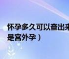 怀孕多久可以查出来是不是双胞胎（怀孕多久能测出来是不是宫外孕）