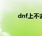 dnf上不去怎么办（dnf上不去）