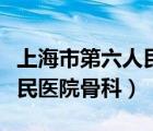 上海市第六人民医院骨科专家（上海市第六人民医院骨科）