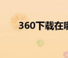 360下载在哪（360下载器怎么打开）