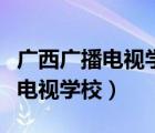 广西广播电视学校是公立还是私立（广西广播电视学校）