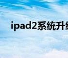 ipad2系统升级ios10（ipad2不能充电）