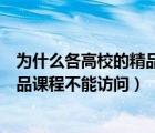 为什么各高校的精品课程不能访问外网（为什么各高校的精品课程不能访问）