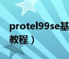 protel99se基础教程全集（protel99se基础教程）