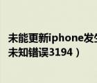 未能更新iphone发生未知错误2015（未能更新iphone发生未知错误3194）