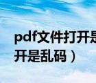 pdf文件打开是乱码时该怎么办（pdf文件打开是乱码）