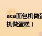 aca面包机做蛋糕的做法大全窍门（aca面包机做蛋糕）